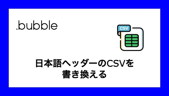 【bubble】日本語ヘッダーのCSVを書き換える
